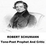 Robert Schumann, Tone Poet Prophet And Critic