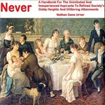 Never: A Handbook For The Uninitiated And Inexperienced Aspirants To Refined Society's Giddy Heights And Glittering Attainments