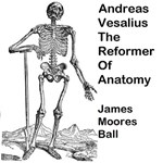 Andreas Vesalius, The Reformer of Anatomy