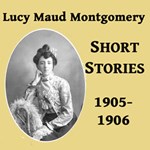 Lucy Maud Montgomery Short Stories, 1905-1906