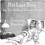 His Last Bow: Some Reminiscences of Sherlock Holmes (version 2 Dramatic Reading)